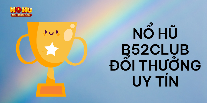 Nổ hũ B52Club đổi thưởng uy tín
